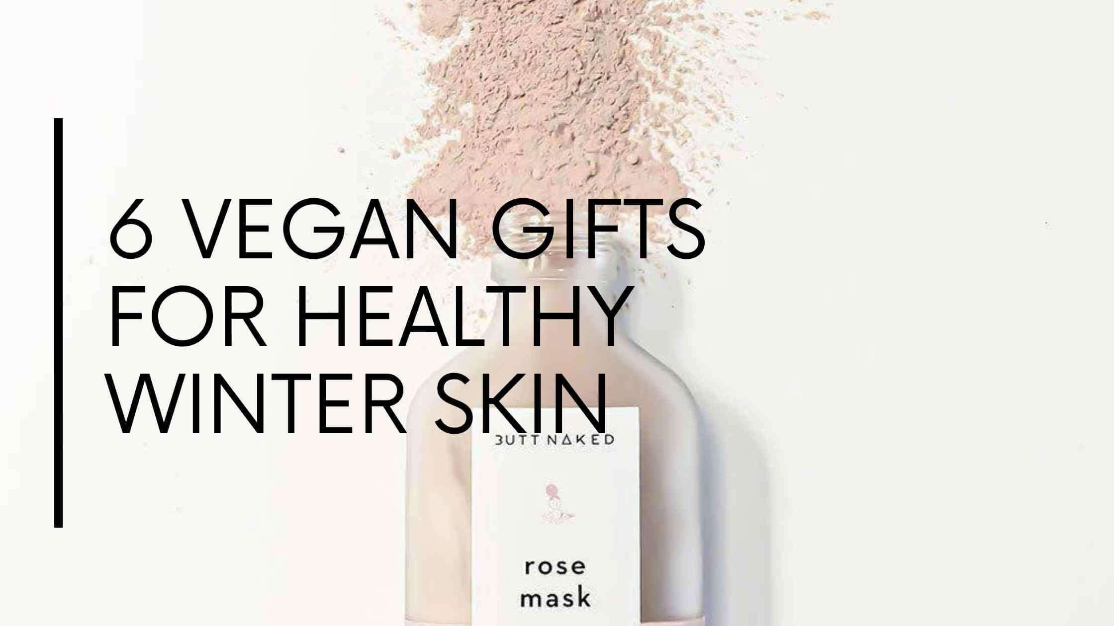 6 Vegan Gifts for Healthy Winter Skin