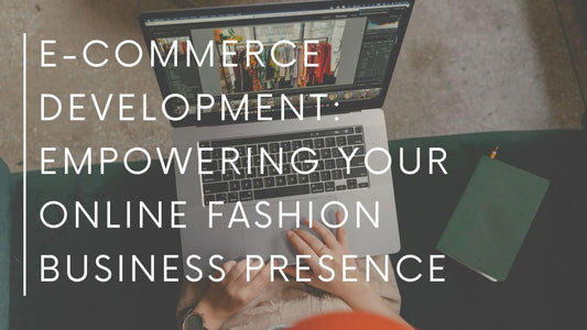 E-commerce Development: Empowering Your Online Fashion Business Presence