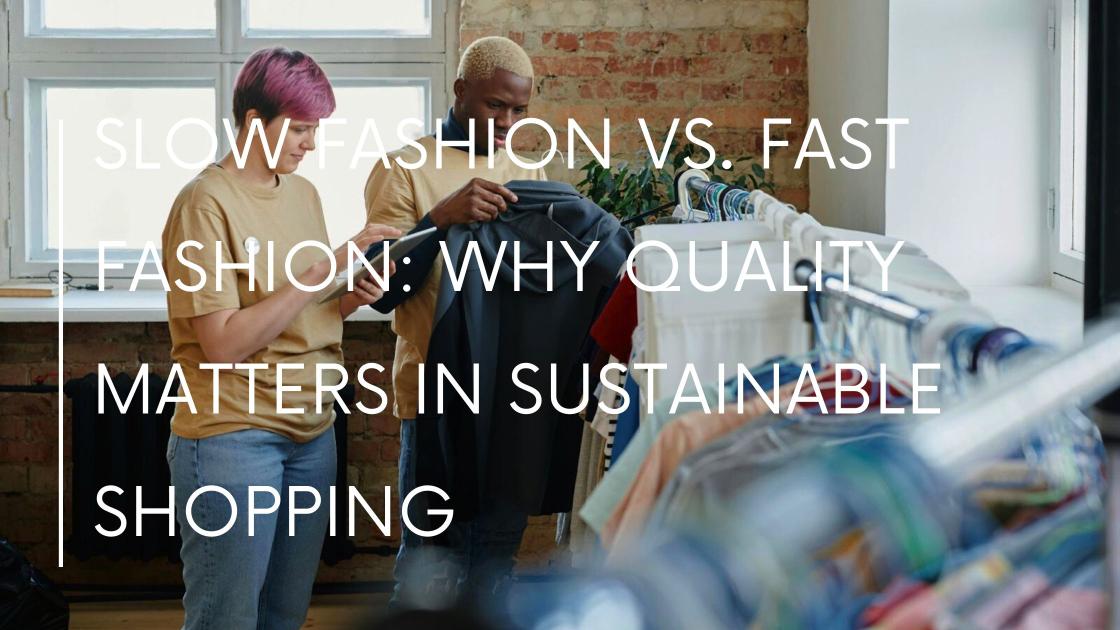 Slow Fashion vs. Fast Fashion: Why Quality Matters in Sustainable Shopping