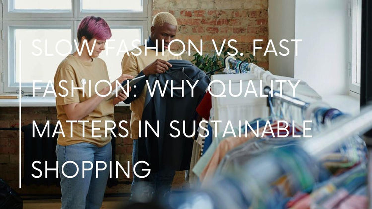 Slow Fashion vs. Fast Fashion: Why Quality Matters in Sustainable Shop