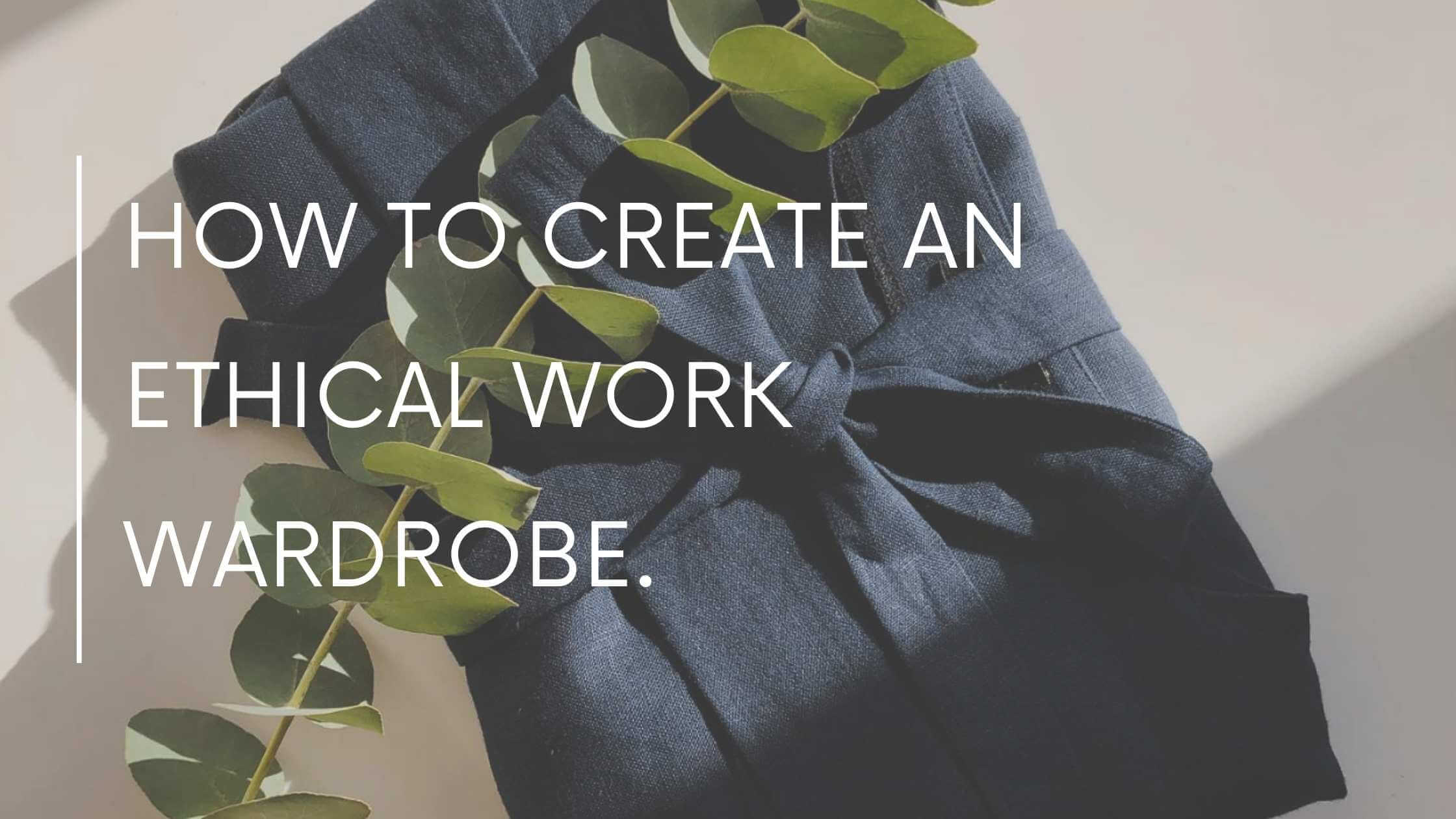 How To Create An Ethical Work Wardrobe.