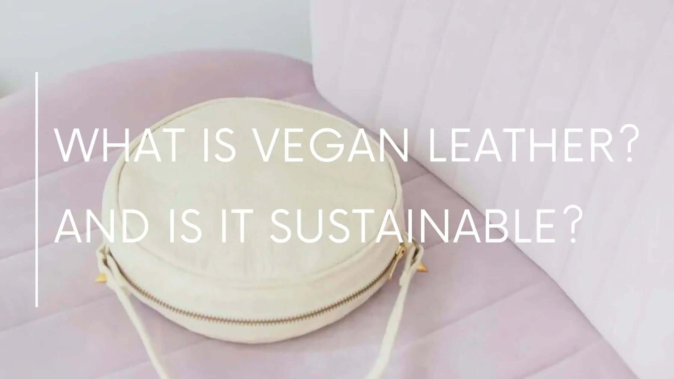 What Is Vegan Leather, and Is Vegan Leather Sustainable?
